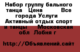 Набор группу бального танца › Цена ­ 200 - Все города Услуги » Активный отдых,спорт и танцы   . Московская обл.,Лобня г.